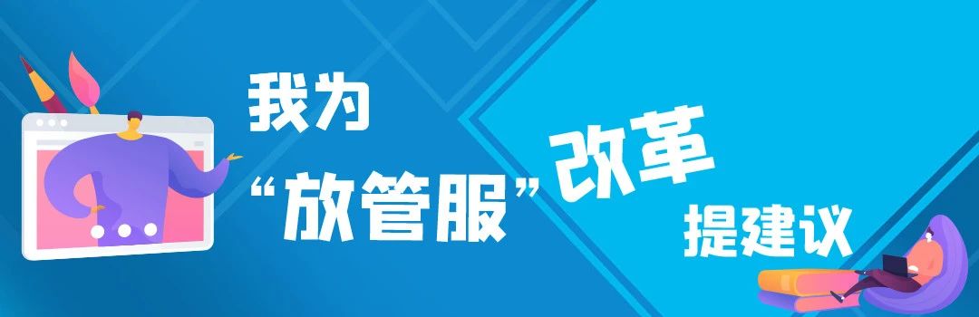  &ldquo;放管服&rdquo;改革等您来建言！有好的意见建议，请跟我们说