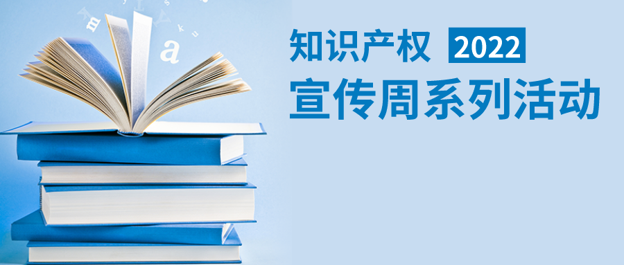 2022年知识产权宣传周系列活动正在进行中！