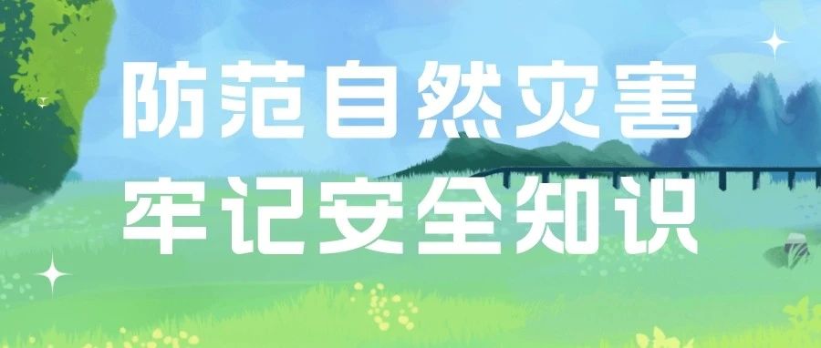 安全科普&nbsp;|&nbsp;防范自然灾害安全知识请牢记！