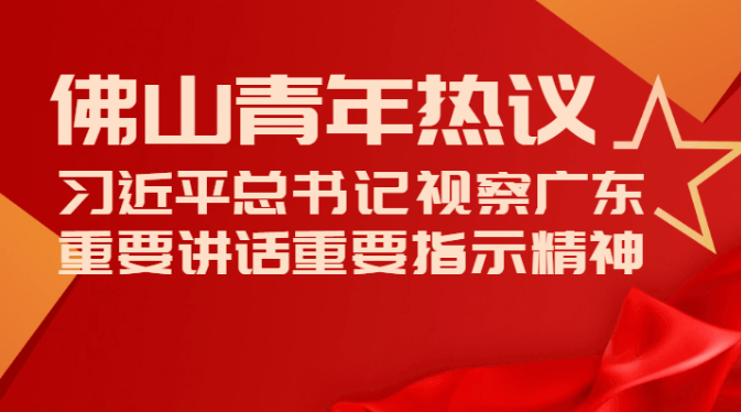 佛山青年热议习近平总书记视察广东重要讲话重要指示精神（三）