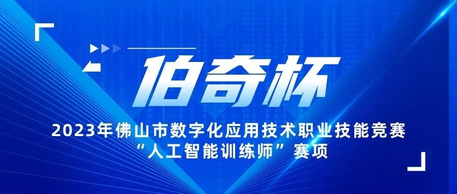 &ldquo;伯奇杯&rdquo;2023年佛山市数字化应用技术职业技能竞赛&ldquo;人工智能训练师&rdquo;赛项开始报名啦！