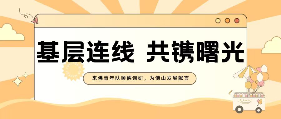 三下乡 | 基层连线，共镌曙光&mdash;&mdash;来佛青年队顺德调研，为佛山发展献言