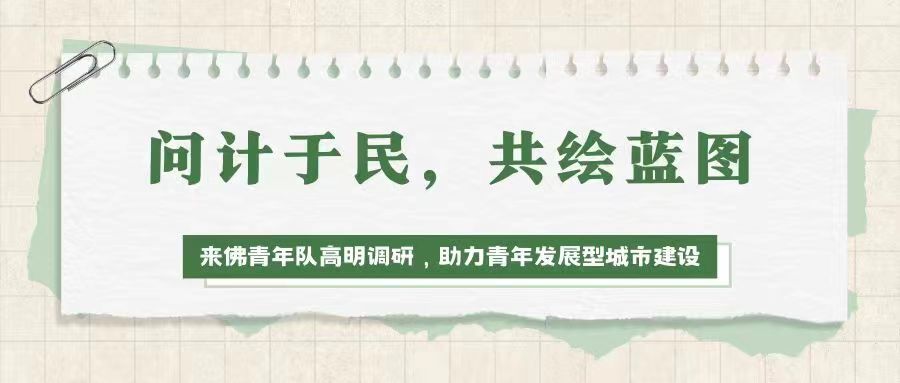 三下乡 | 问计于民，共绘蓝图&mdash;&mdash;来佛青年队高明调研，助力青年发展型城市建设
