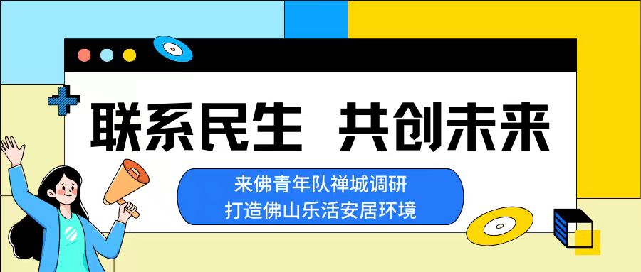 三下乡 | 联系民生，共创未来&mdash;&mdash;来佛青年队禅城调研，打造佛山乐活安居环境