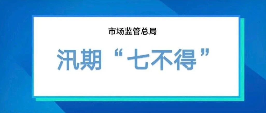市场监管总局：汛期&ldquo;七不得&rdquo;