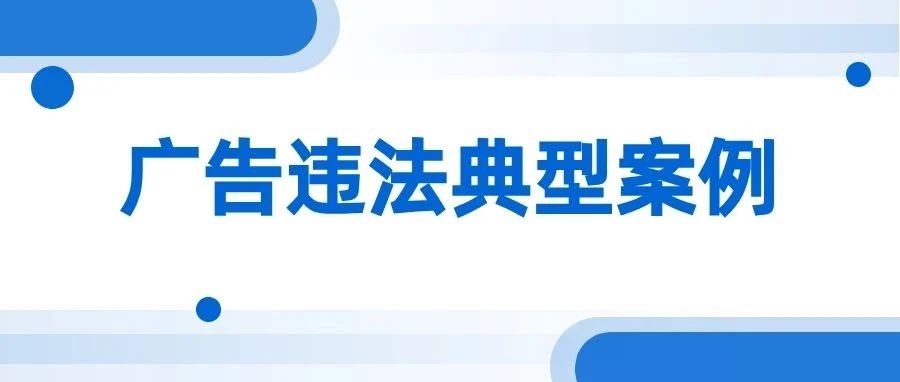查处虚假违法广告案件2728宗！广东发布广告违法典型案例&rarr;