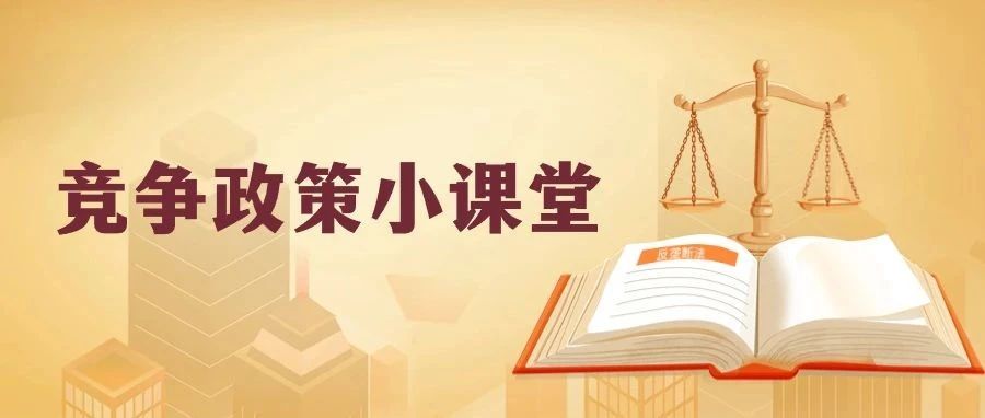 &ldquo;竞争政策小课堂&rdquo;开课啦！这些反垄断知识你知道吗？