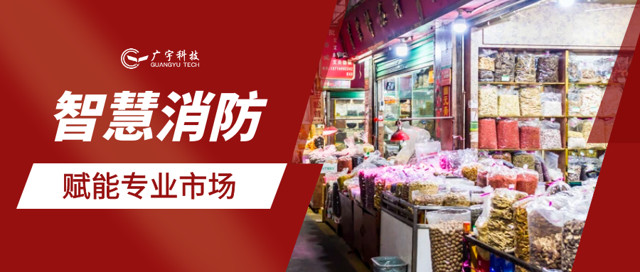 防微杜渐！广宇科技以&ldquo;智&rdquo;破解专业批发市场消防安全难题
