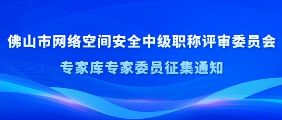 关于征集佛山市网络空间安全中级职称评审委员会专家库专家委员的通知