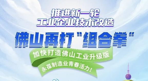 亮点足！推进新一轮工业企业技术改造，佛山再打&ldquo;组合拳&rdquo;