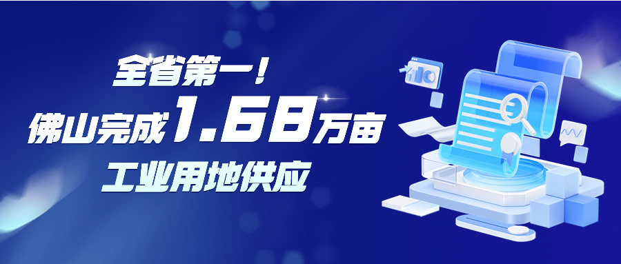 全省第一，佛山完成1.68万亩工业用地供应！详情&rarr;