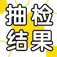 市民关注的食品抽检结果出炉！速看&rarr;