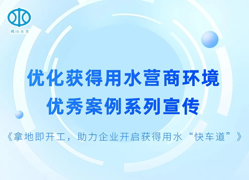 拿地即开工，助力企业开启获得用水&ldquo;快车道&rdquo; l 优化获得用水营商环境优秀案例系列宣传④