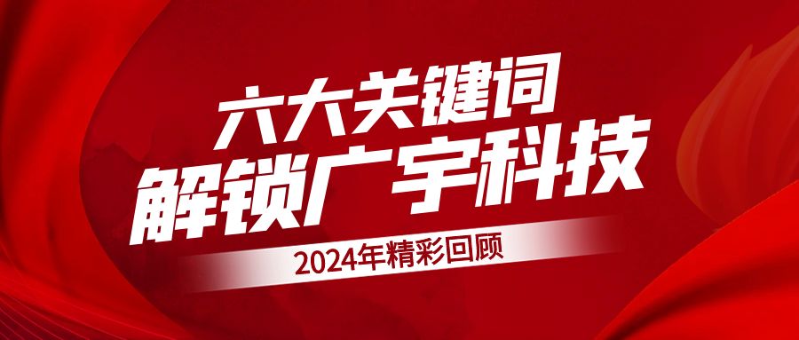 笃行致远丨六大&ldquo;关键词&rdquo;解锁广宇科技的2024