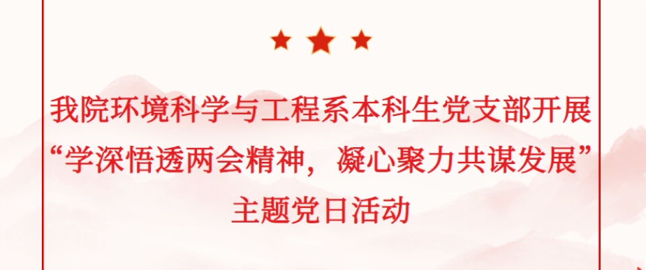 我院环境科学与工程系本科生党支部开展&ldquo;学深悟透两会精神，凝心聚力共谋发展&rdquo;主题党日活动