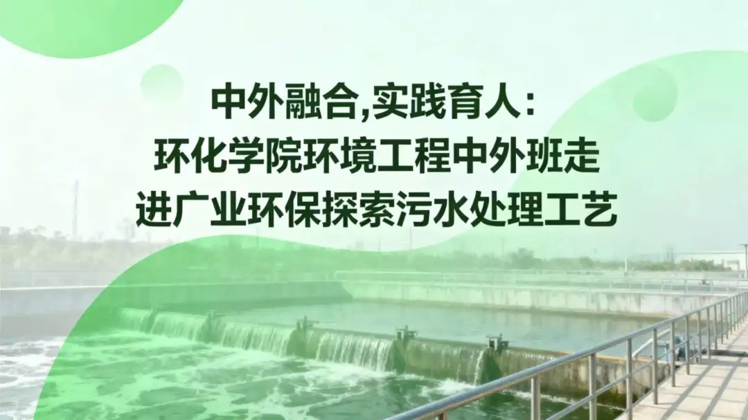 中外融合,实践育人：环化学院环境工程中外班走进广业环保探索污水处理工艺