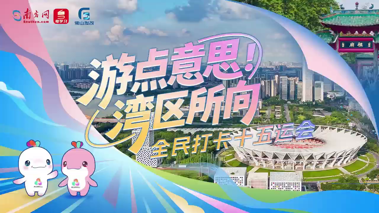 【共筑湾区】&ldquo;游&rdquo;点意思，湾区所向 | 十五运会在佛山