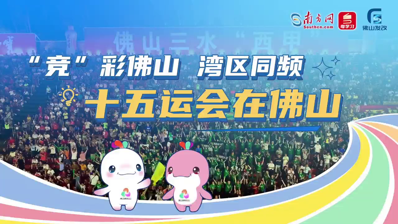 【共筑湾区】&ldquo;竞&rdquo;彩佛山，湾区同频 | 十五运会在佛山