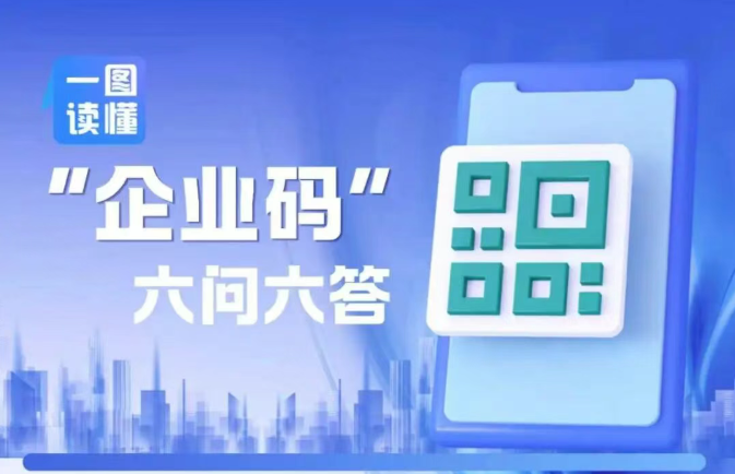 &ldquo;码上办事&rdquo;！&ldquo;企业码&rdquo;六问六答来了