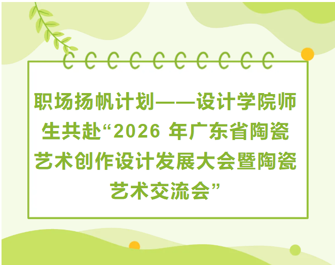 佛山大学:职场扬帆计划-设计学院师生共赴"2026年广东省陶瓷艺术创作设计发展大会暨陶瓷艺术交流会"