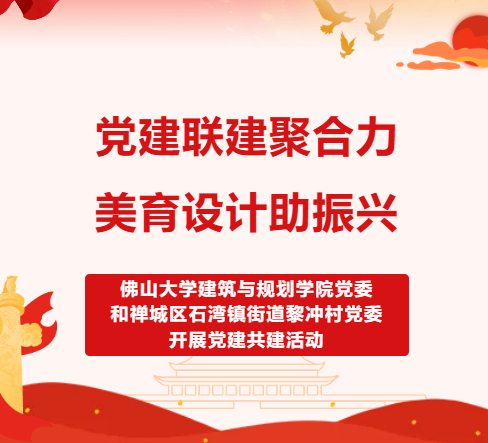 佛山大学党建联建聚合力，美育设计助振兴 &mdash;&mdash;佛山大学建筑与规划学院党委和禅城区石湾镇街道黎冲村党委开展党建共建活动