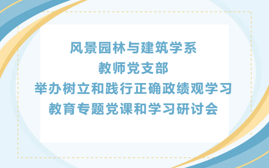 佛山大学 风景园林与建筑学系  教师党支部  举办树立和践行正确政绩观学习  教育专题党课和学习研讨会