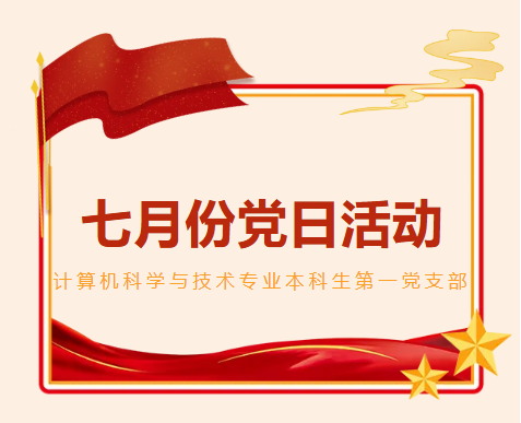 党建风采｜计算机科学与技术专业本科生第一党支部召开七月份党日活动