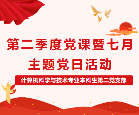 党建风采 | 计算机科学与技术专业本科生第二党支部第二季度党课暨七月份主题党日活动