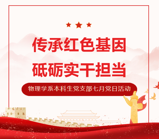 传承红色基因，砥砺实干担当｜物理学系本科生党支部七月主题党日活动