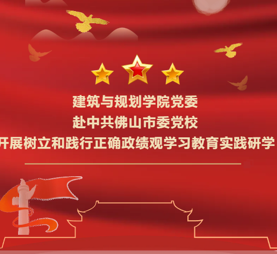 建筑与规划学院党委  赴中共佛山市委党校  开展树立和践行正确政绩观学习教育实践研学