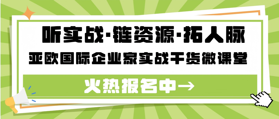 活动报名 | 听实战&middot;链资源&middot;拓人脉，亚欧国际企业家实战干货微课堂火热报名中