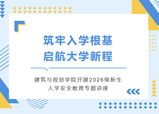 筑牢入学根基，启航大学新程｜建筑与规划学院开展2026级新生入学安全教育专题讲座
