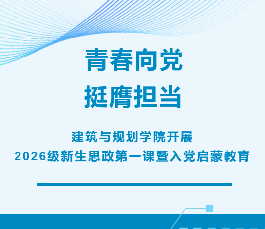 青春向党，挺膺担当&mdash;&mdash;建筑与规划学院开展2026级新生思政第一课暨入党启蒙教育