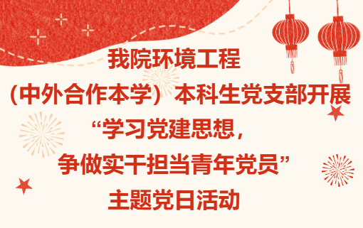 佛山大学环境与化工学院环境工程（中外合作本学）本科生党支部开展&ldquo;学习习近平党建思想，争做实干担当青年党员&rdquo;主题党日活动