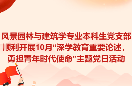 风景园林与建筑学专业本科生党支部  顺利开展10月&ldquo;深学教育重要论述，  勇担青年时代使命&rdquo;主题党日活动