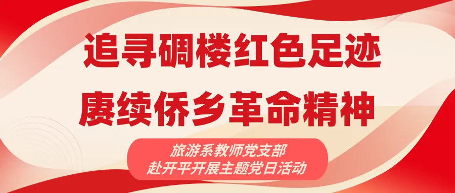 追寻碉楼红色足迹，赓续侨乡革命精神 &mdash;&mdash;旅游系教师党支部赴开平开展主题党日活动