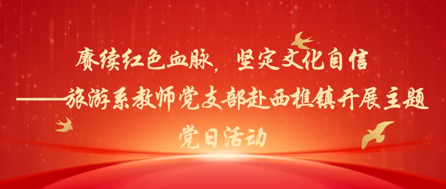 赓续红色血脉，坚定文化自信 &mdash;&mdash;旅游系教师党支部赴西樵镇开展主题党日活动