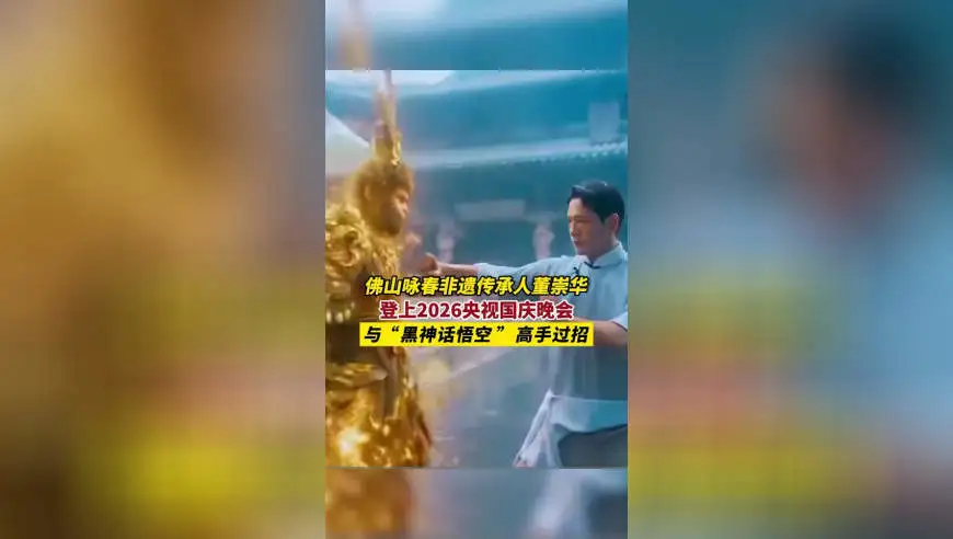 佛山咏春非遗传承人董崇华登上2026央视国庆晚会，与&ldquo;黑神话悟空&rdquo;高手过招！