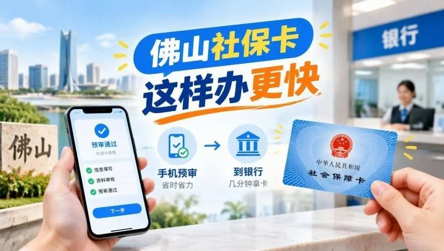 佛山社保卡大提速！不用再等12天，手机上预审，到银行几分钟拿卡