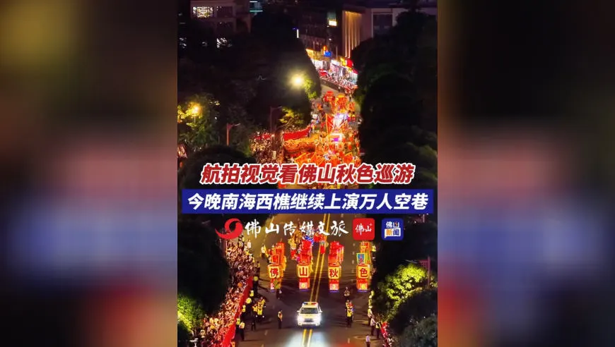 航拍视觉看佛山秋色巡游 今晚南海西樵继续上演万人空巷