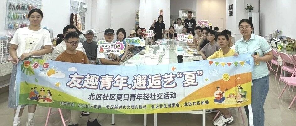 友趣青年，邂逅艺&ldquo;夏&rdquo;！北区社区夏日青年轻社交活动圆满举行
