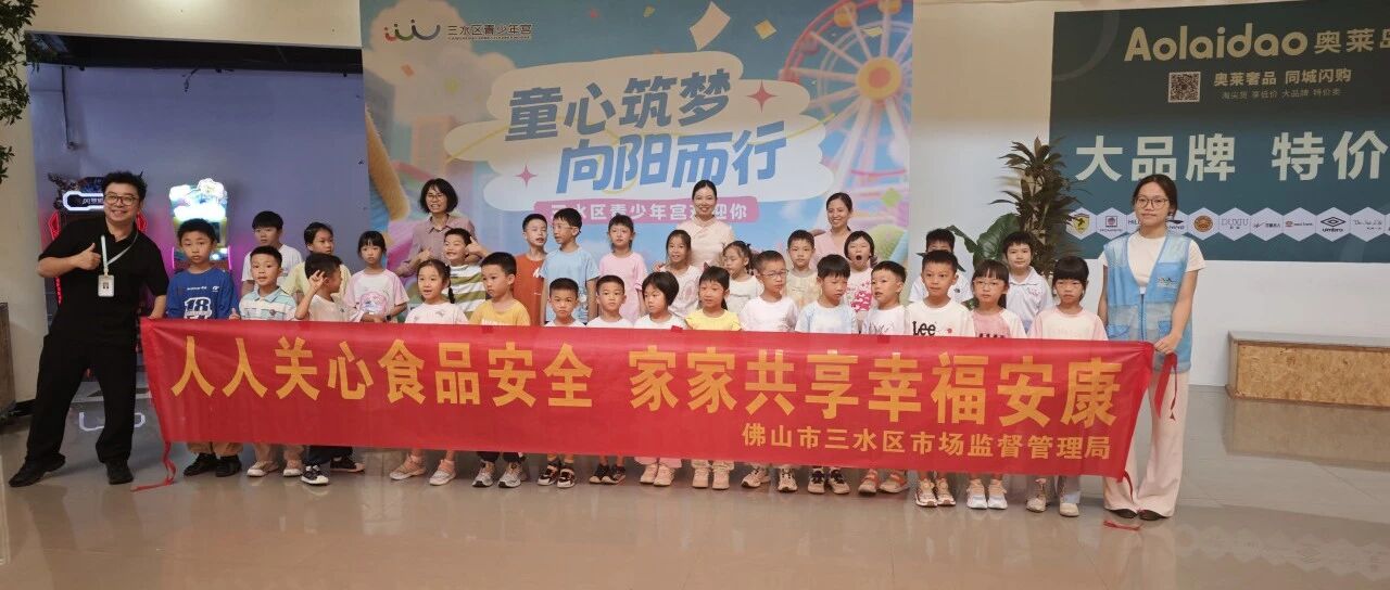 食安&ldquo;童&rdquo;行 快乐一夏丨三水区市场监管局走进青少年宫，解锁食品安全新体验