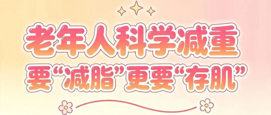 老年人科学减重，要&ldquo;减脂&rdquo;更要&ldquo;存肌&rdquo;