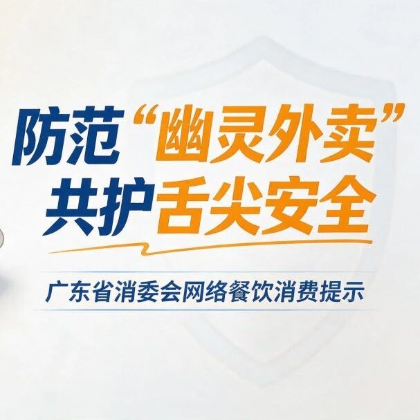 如何防范&ldquo;幽灵外卖&rdquo;？广东消委会发布提示，&ldquo;四看三核三做&rdquo;！