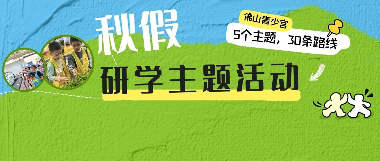 秋假不虚度｜超30条线路集结！佛山青少宫邀孩子解锁秋天N种玩法